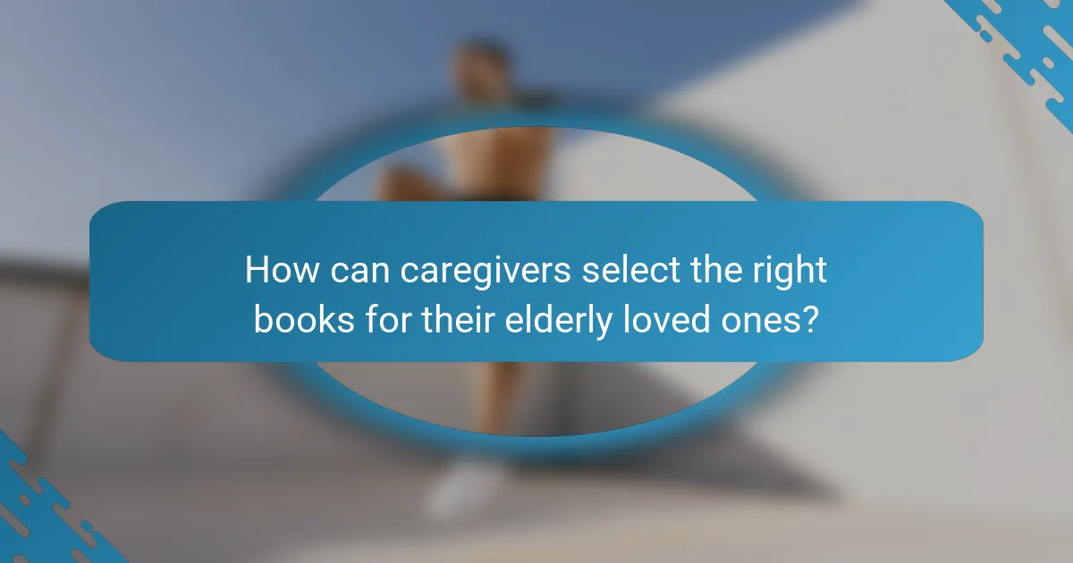 How can caregivers select the right books for their elderly loved ones?