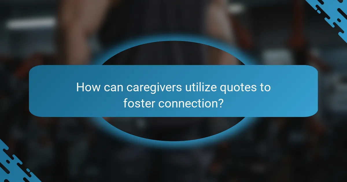 How can caregivers utilize quotes to foster connection?