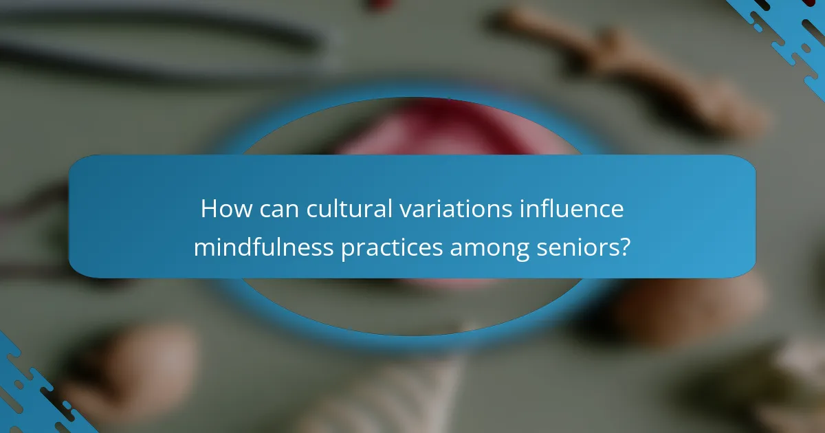 How can cultural variations influence mindfulness practices among seniors?