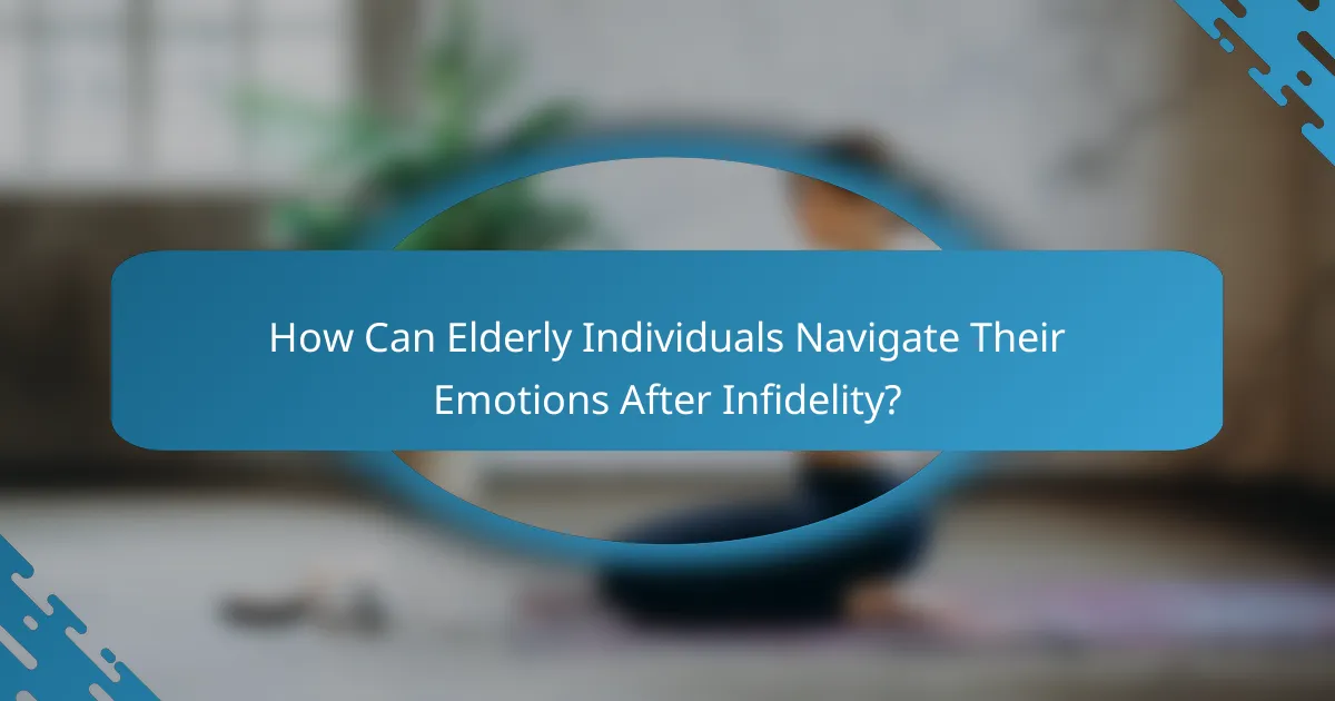 How Can Elderly Individuals Navigate Their Emotions After Infidelity?