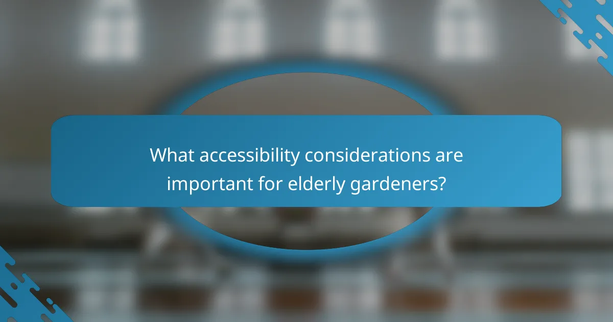 What accessibility considerations are important for elderly gardeners?