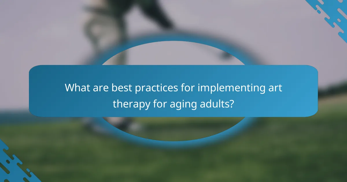 What are best practices for implementing art therapy for aging adults?