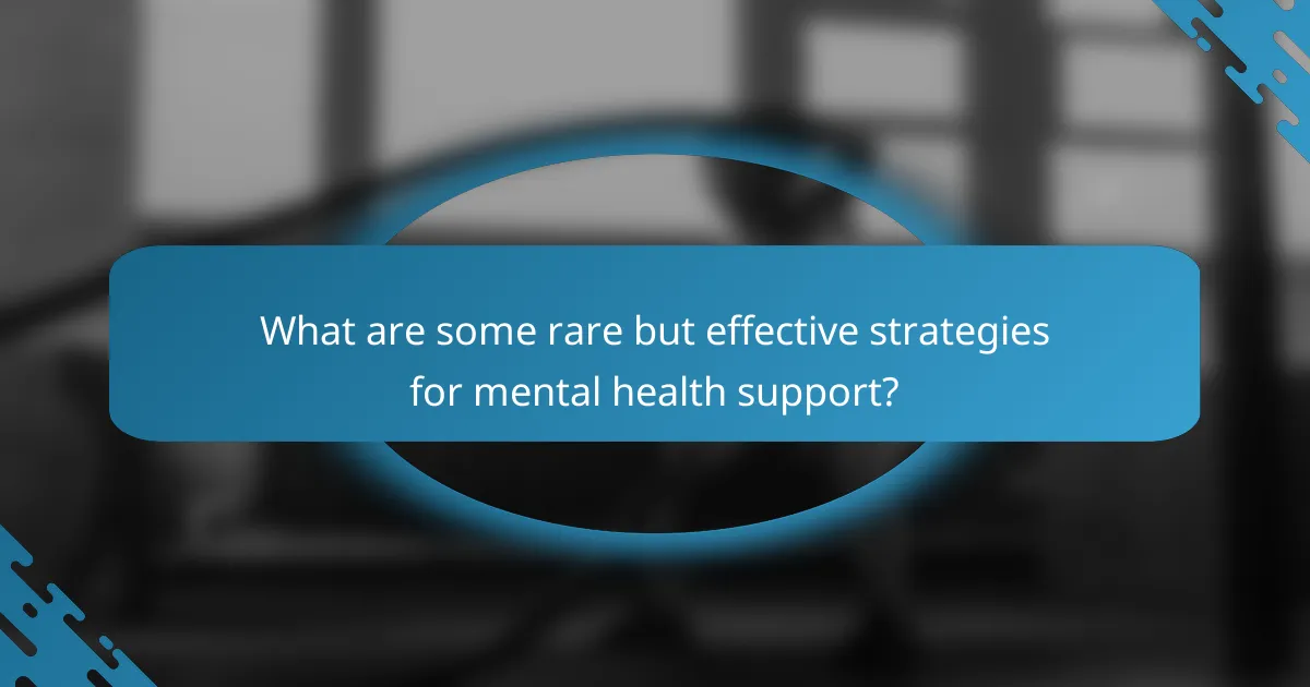 What are some rare but effective strategies for mental health support?