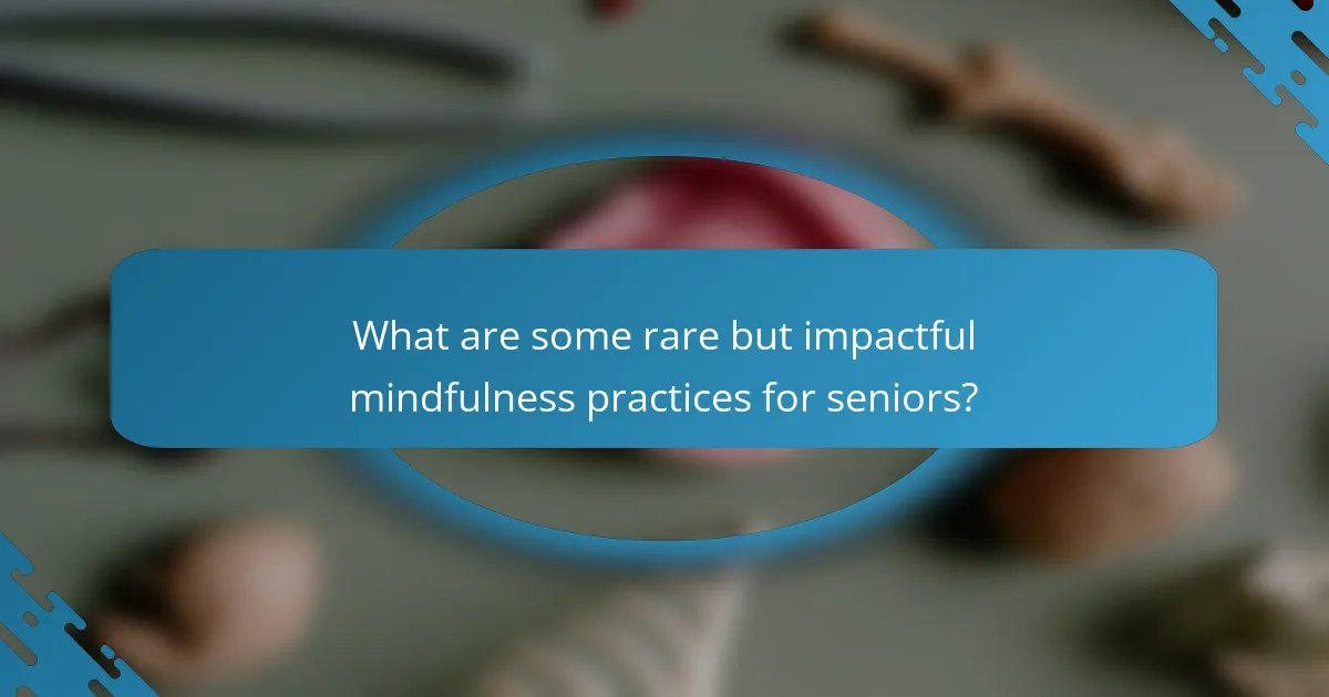 What are some rare but impactful mindfulness practices for seniors?