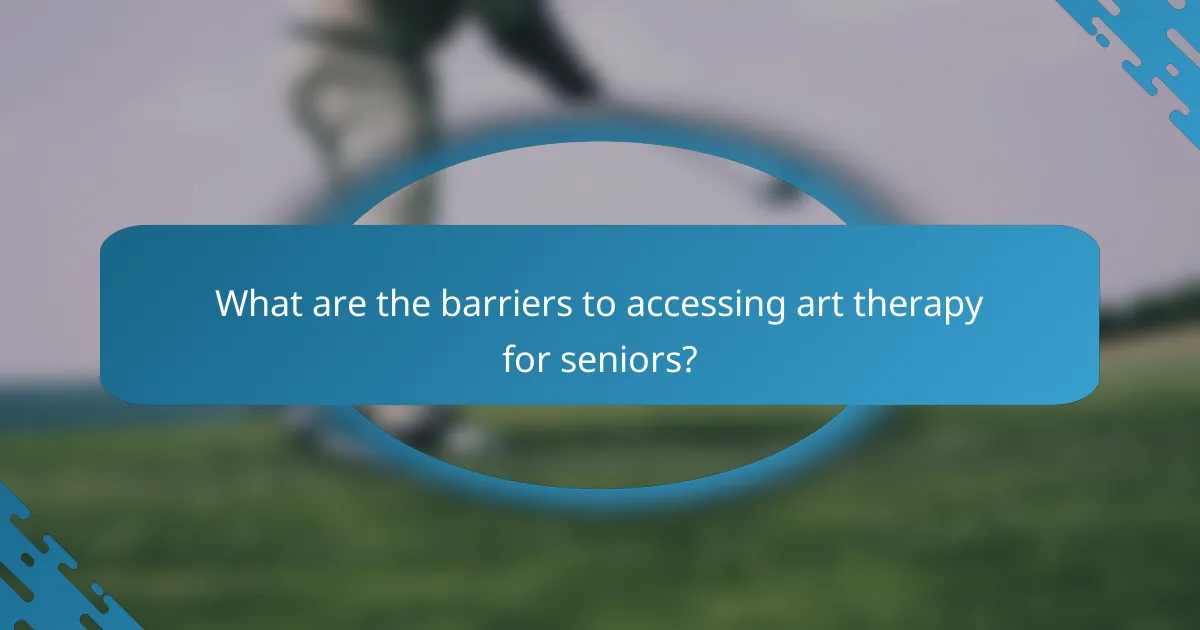 What are the barriers to accessing art therapy for seniors?