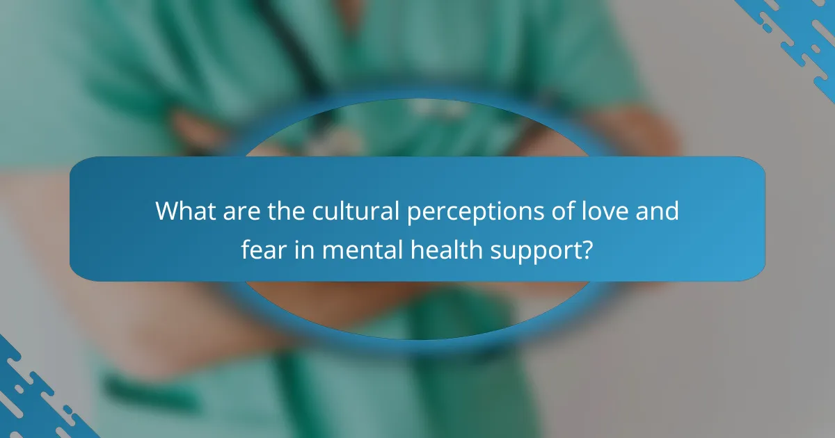 What are the cultural perceptions of love and fear in mental health support?