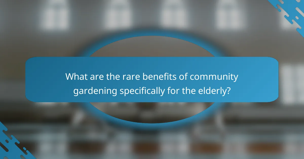 What are the rare benefits of community gardening specifically for the elderly?