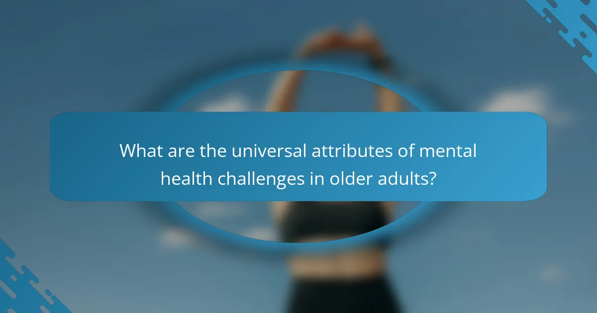What are the universal attributes of mental health challenges in older adults?