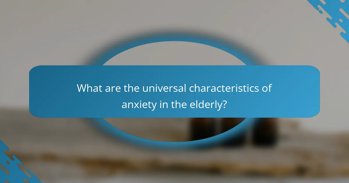 What are the universal characteristics of anxiety in the elderly?