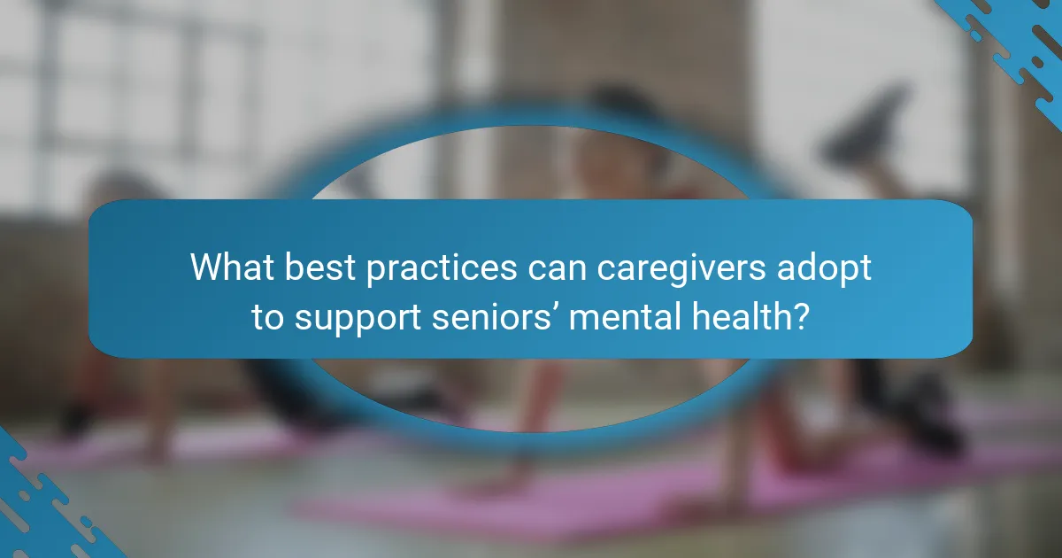 What best practices can caregivers adopt to support seniors’ mental health?