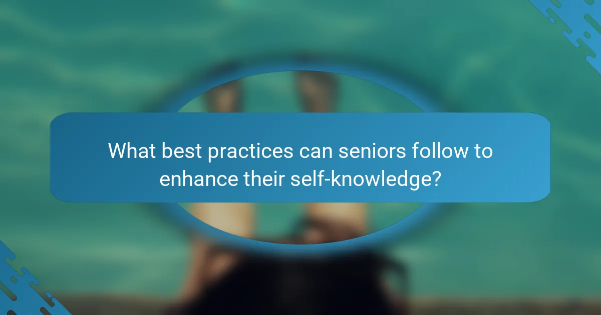 What best practices can seniors follow to enhance their self-knowledge?