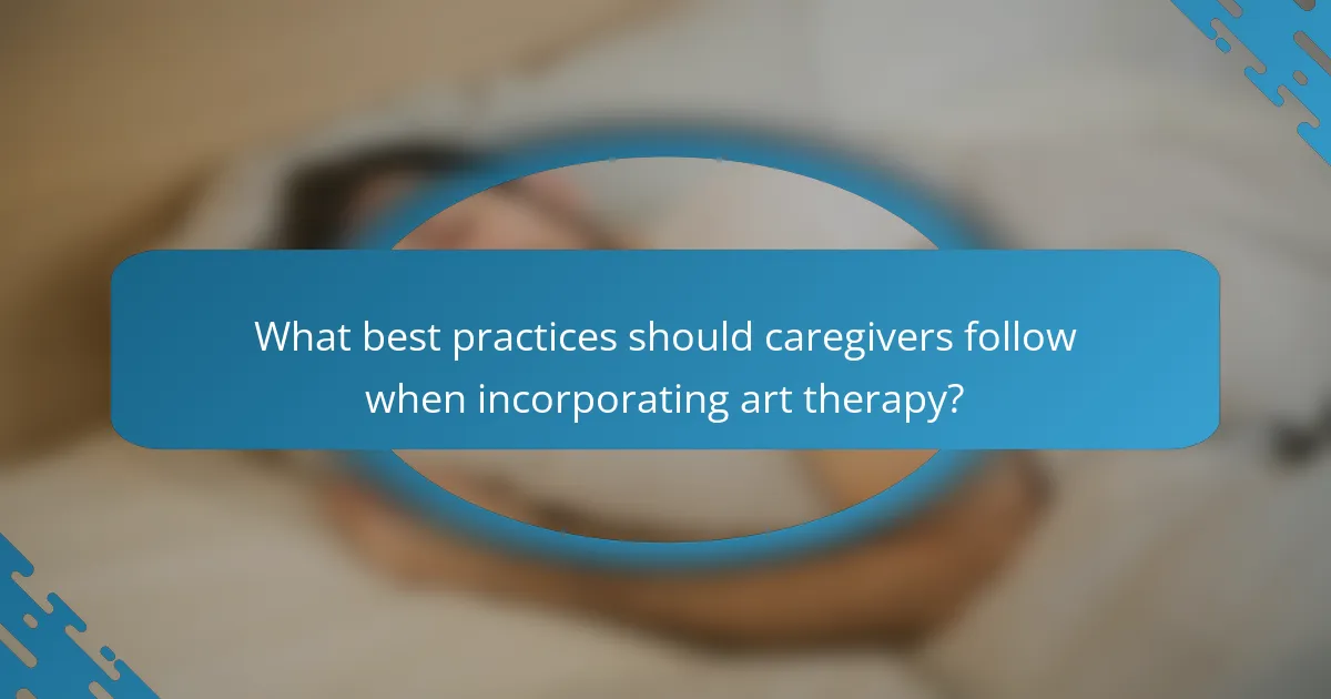 What best practices should caregivers follow when incorporating art therapy?