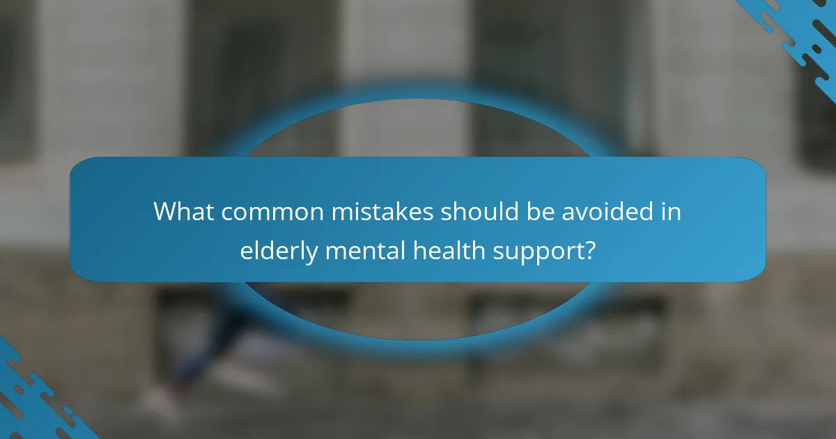 What common mistakes should be avoided in elderly mental health support?