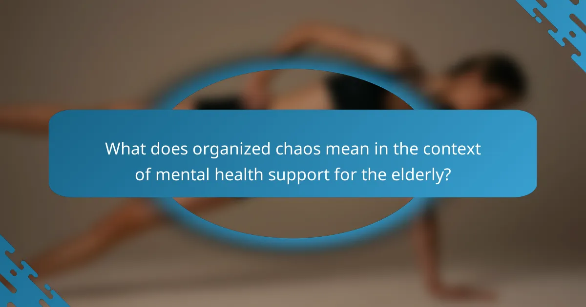What does organized chaos mean in the context of mental health support for the elderly?