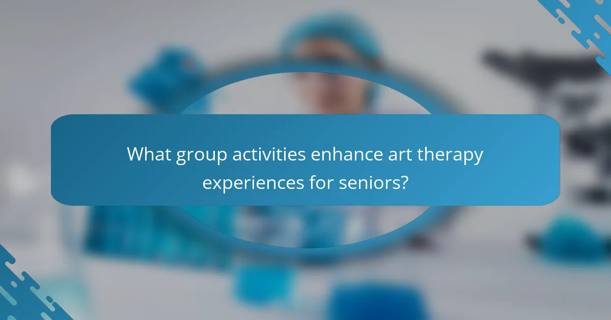 What group activities enhance art therapy experiences for seniors?