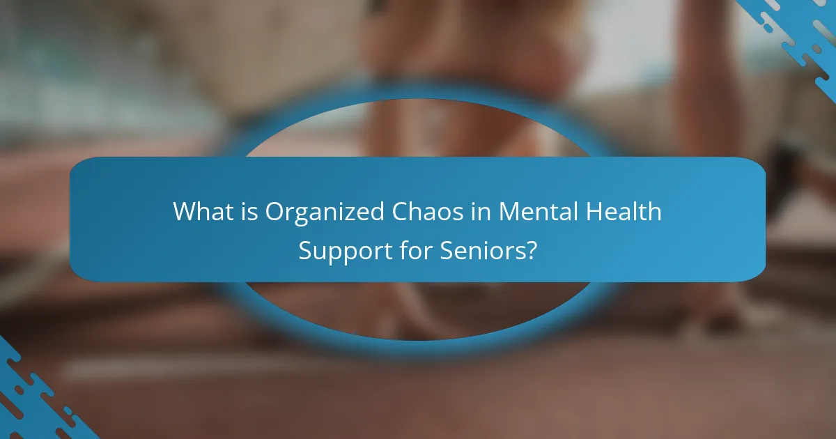 What is Organized Chaos in Mental Health Support for Seniors?