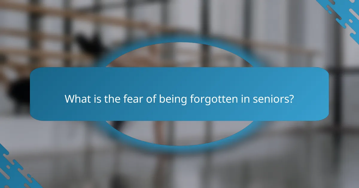 What is the fear of being forgotten in seniors?