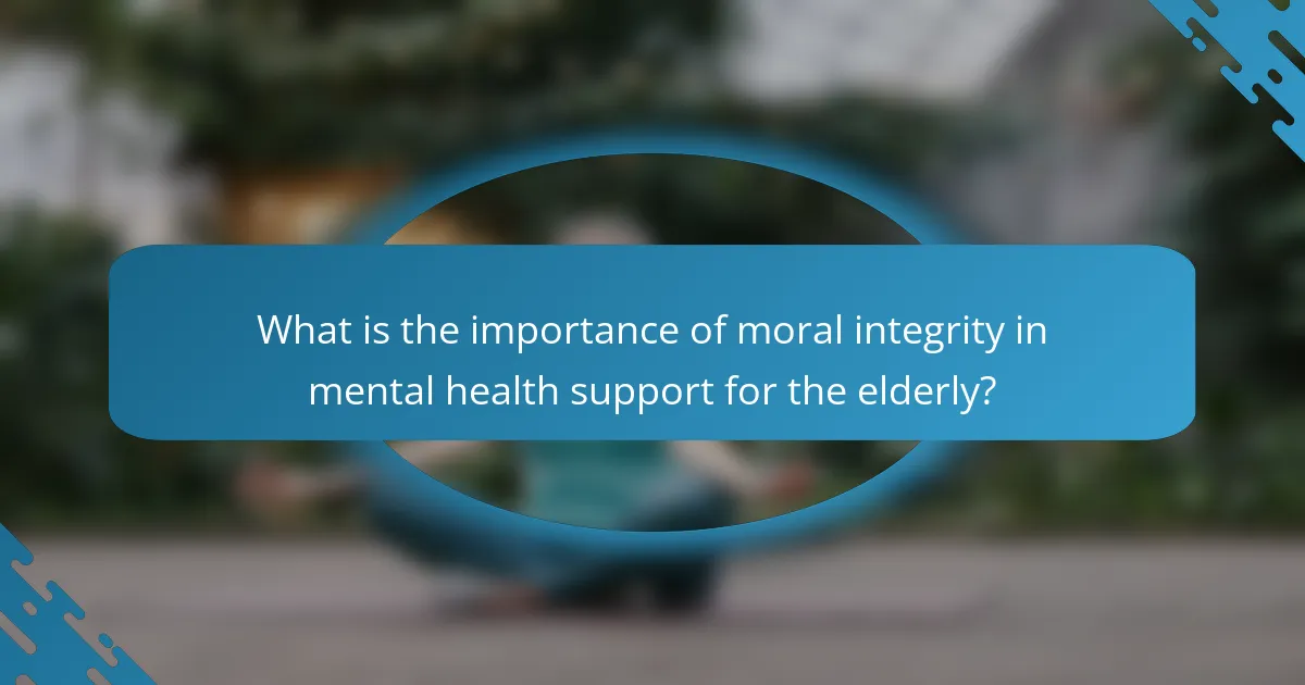 What is the importance of moral integrity in mental health support for the elderly?