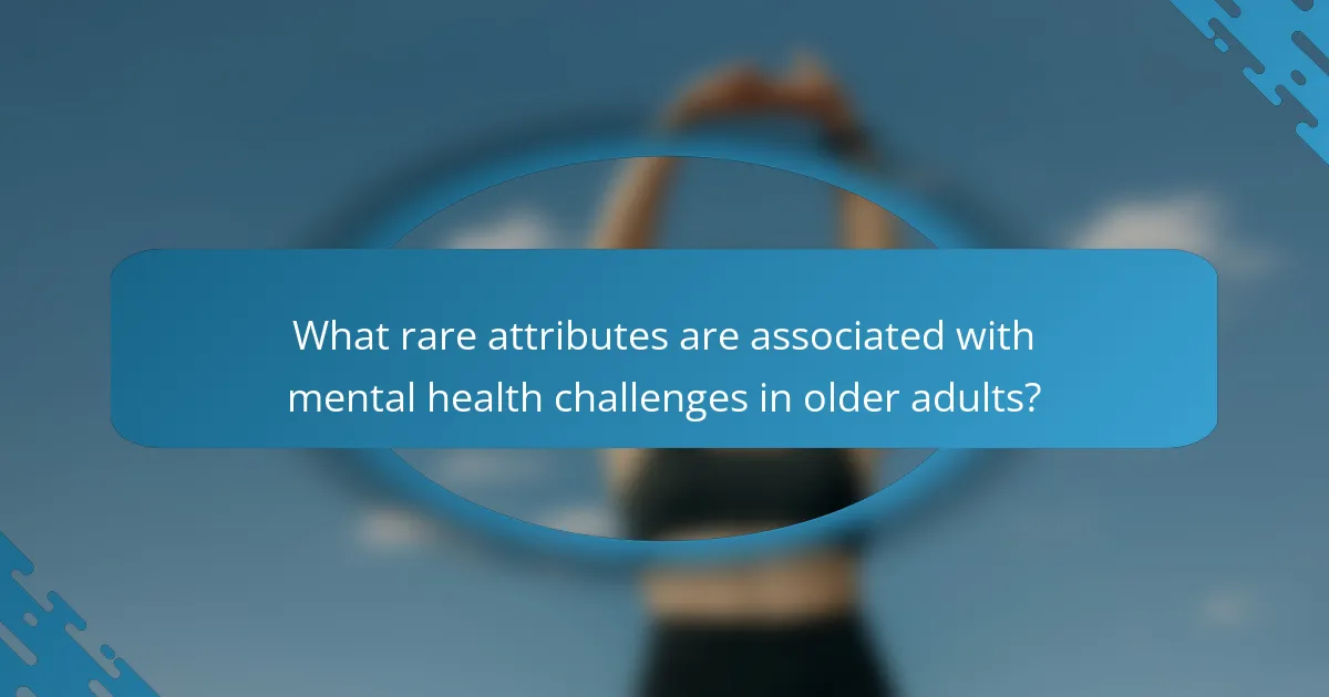 What rare attributes are associated with mental health challenges in older adults?