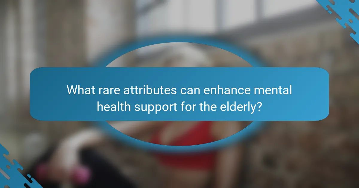 What rare attributes can enhance mental health support for the elderly?