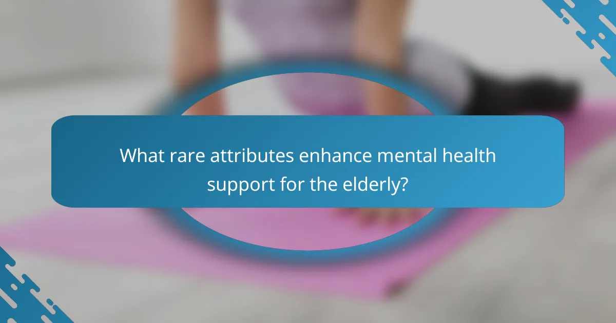 What rare attributes enhance mental health support for the elderly?