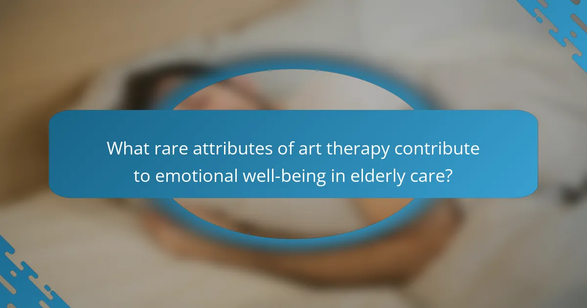What rare attributes of art therapy contribute to emotional well-being in elderly care?