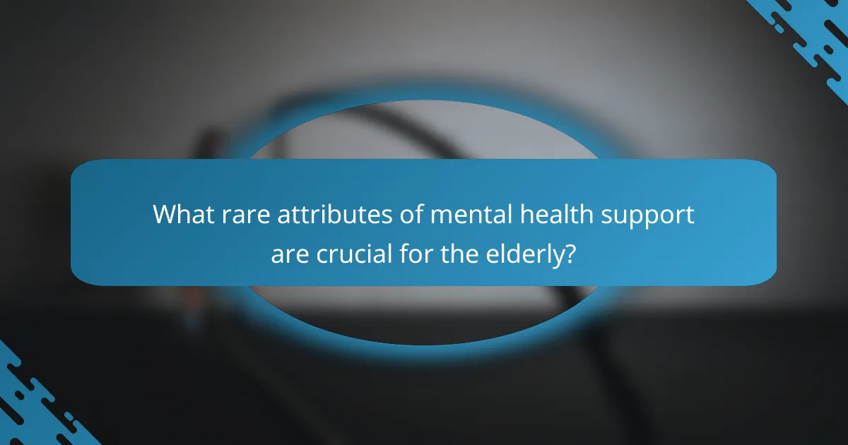 What rare attributes of mental health support are crucial for the elderly?