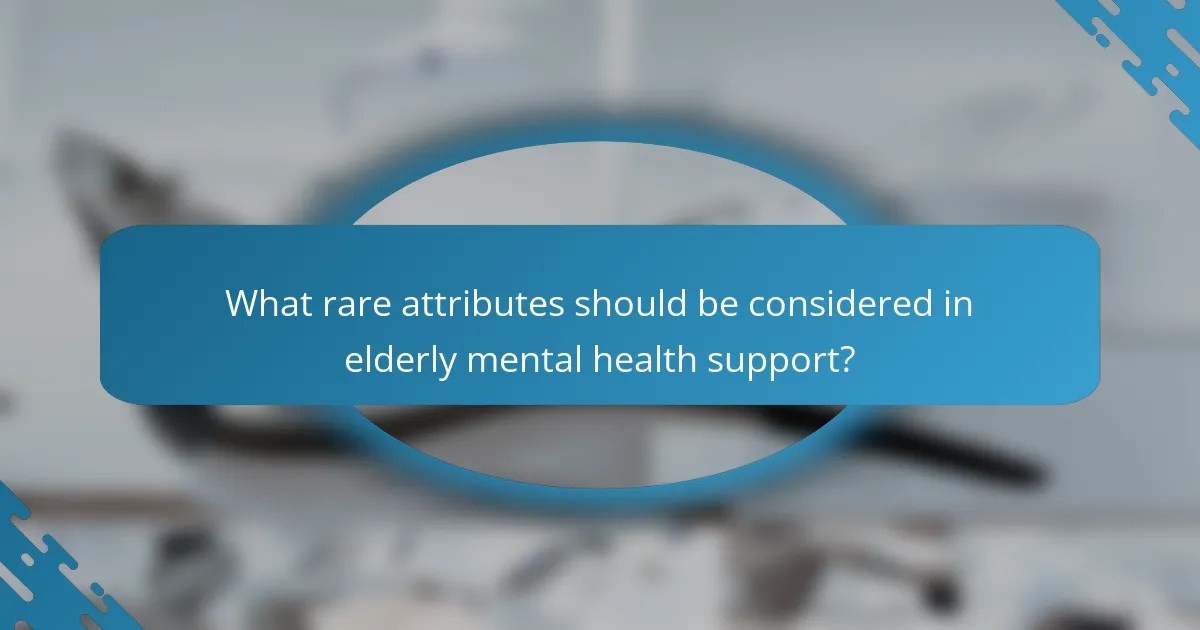 What rare attributes should be considered in elderly mental health support?