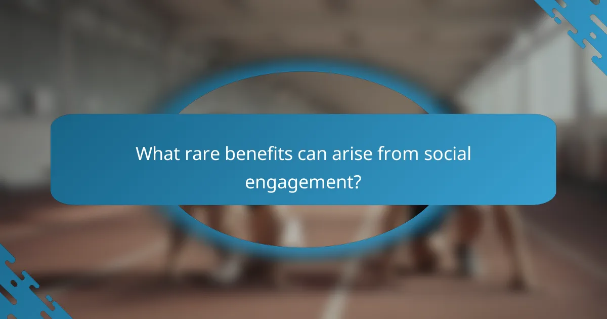 What rare benefits can arise from social engagement?