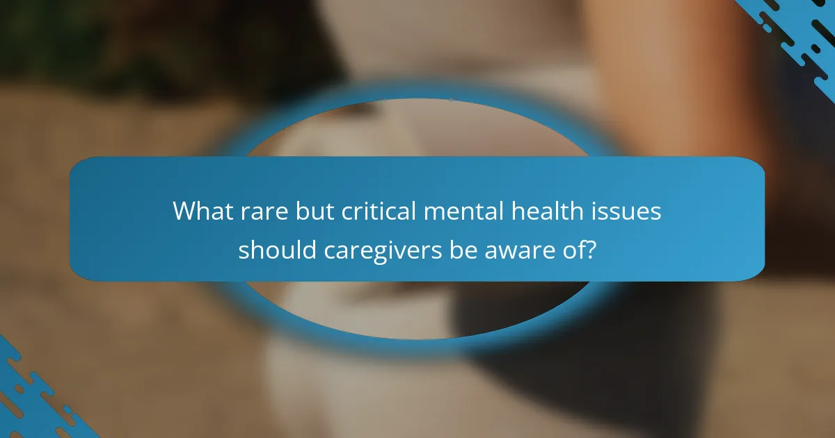 What rare but critical mental health issues should caregivers be aware of?