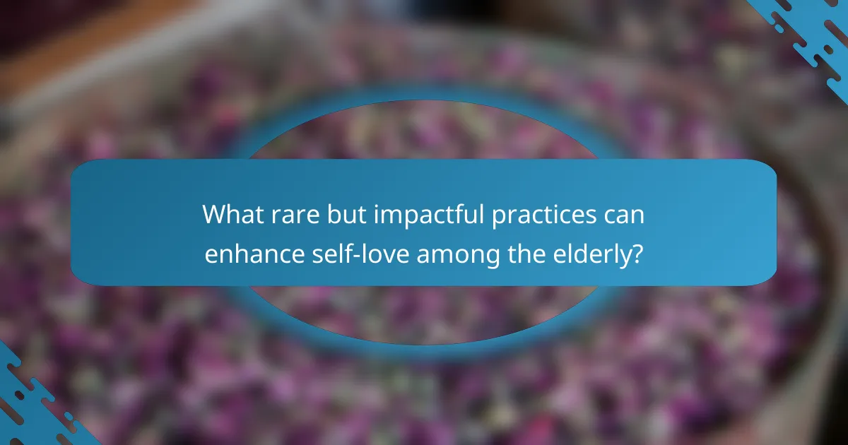 What rare but impactful practices can enhance self-love among the elderly?