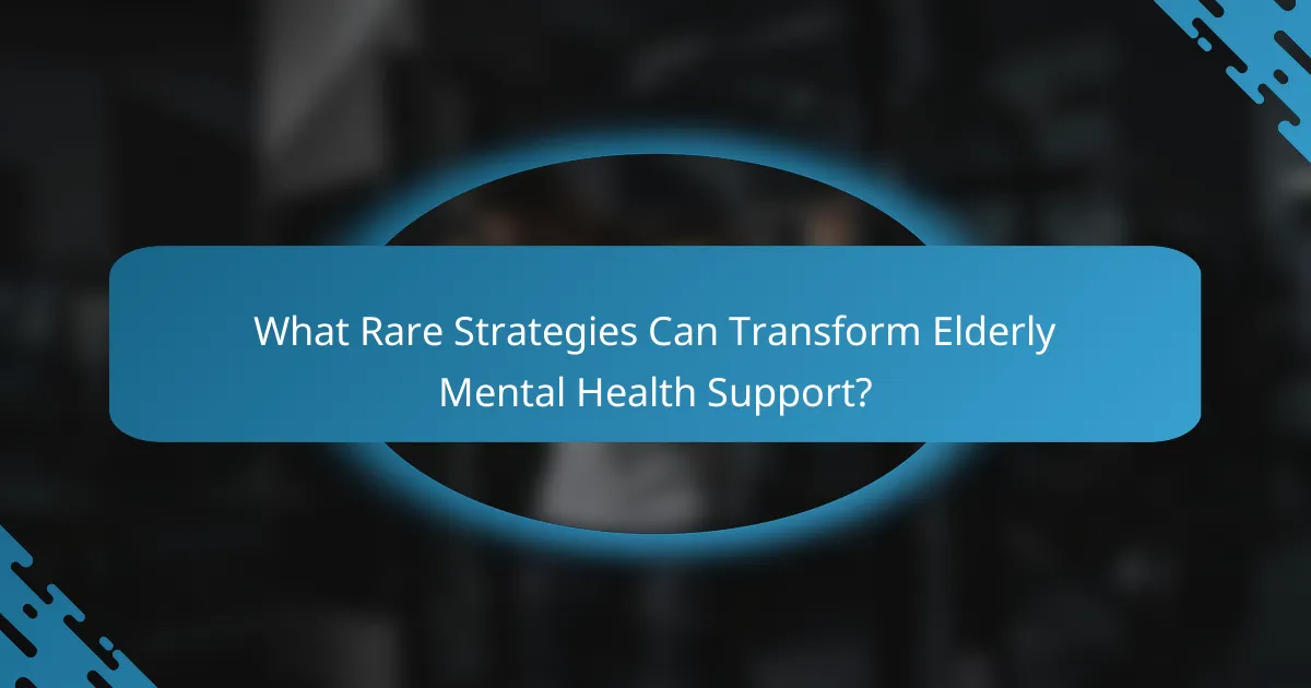 What Rare Strategies Can Transform Elderly Mental Health Support?