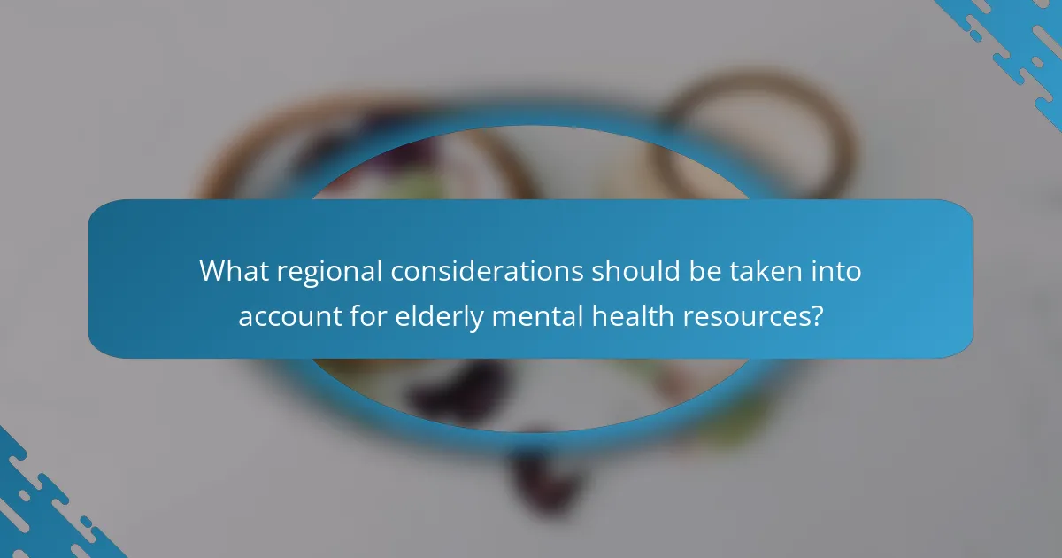 What regional considerations should be taken into account for elderly mental health resources?