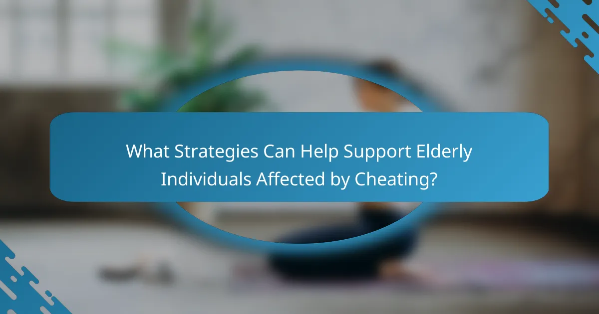 What Strategies Can Help Support Elderly Individuals Affected by Cheating?