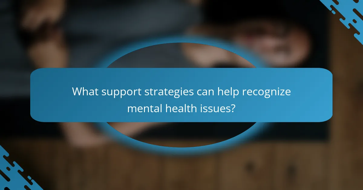 What support strategies can help recognize mental health issues?