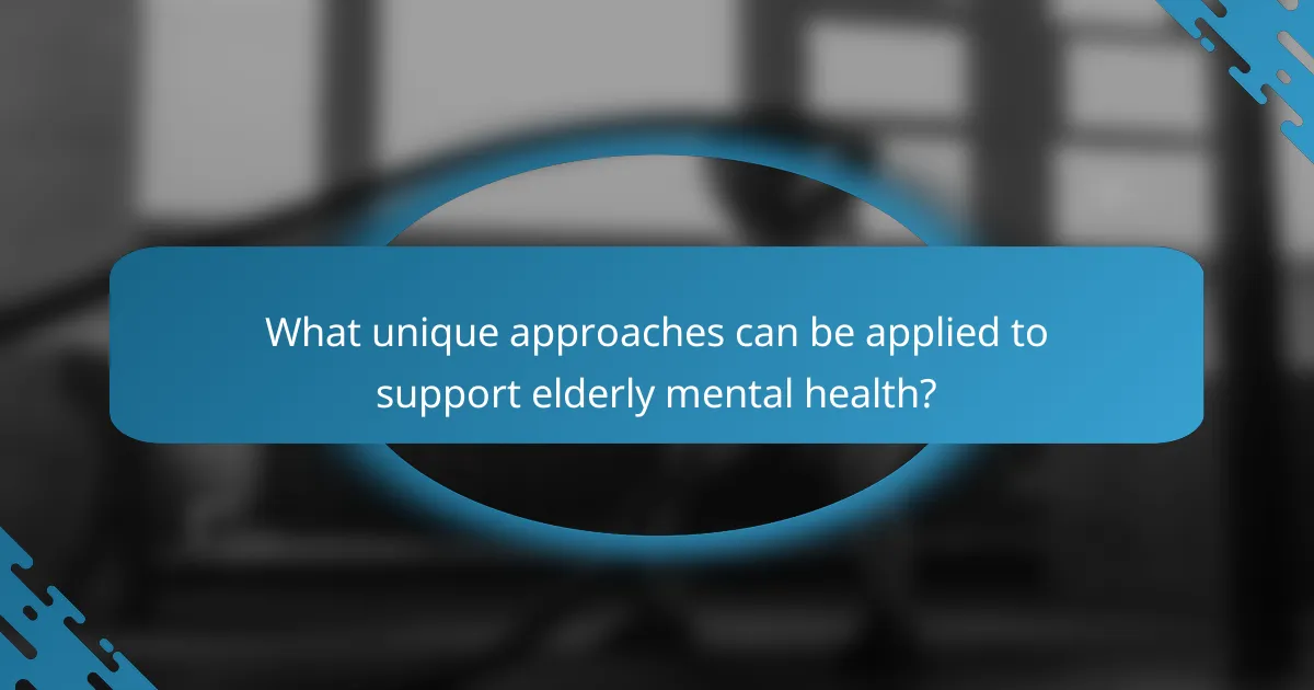 What unique approaches can be applied to support elderly mental health?