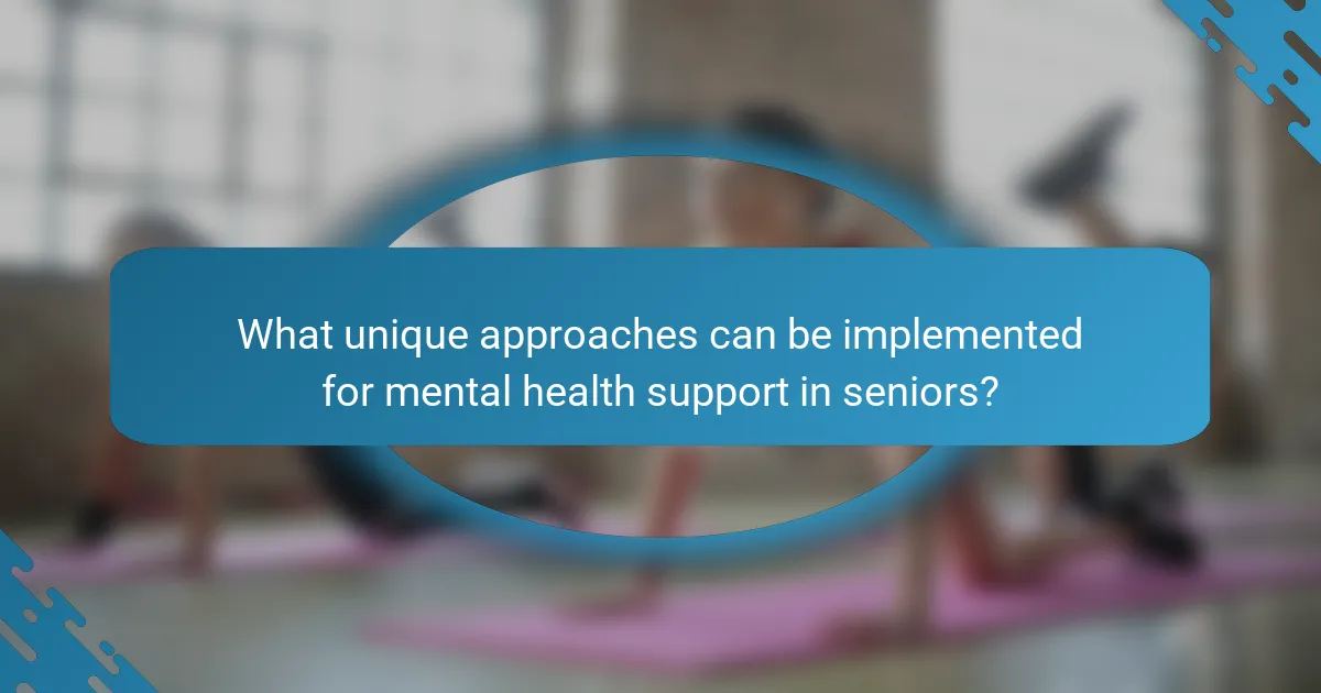 What unique approaches can be implemented for mental health support in seniors?