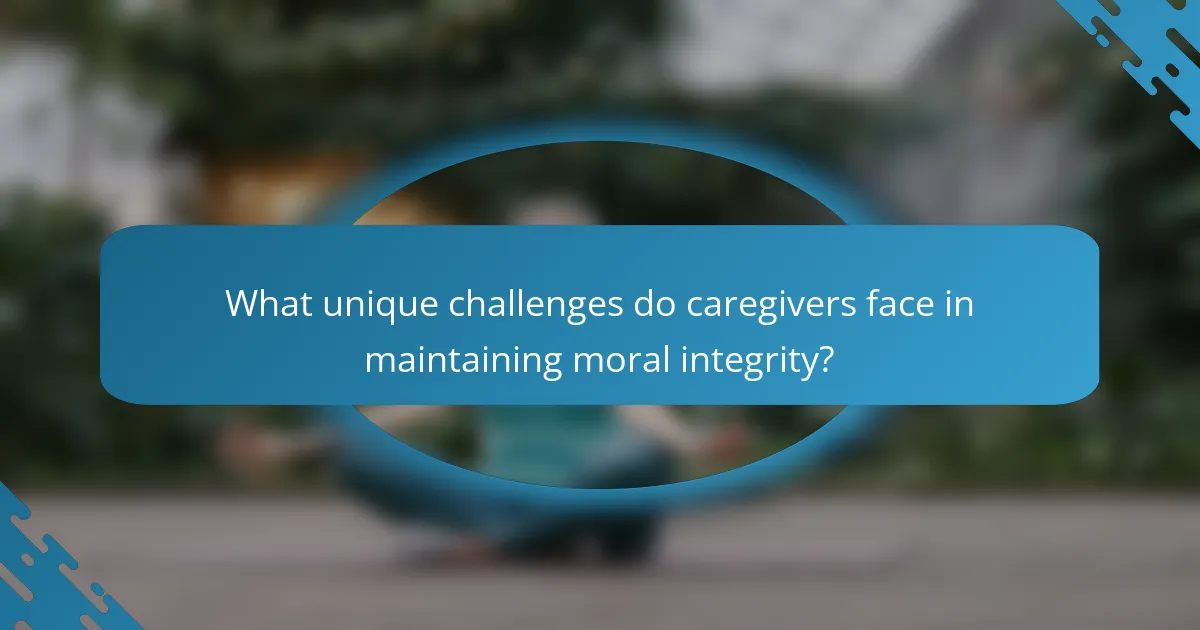 What unique challenges do caregivers face in maintaining moral integrity?