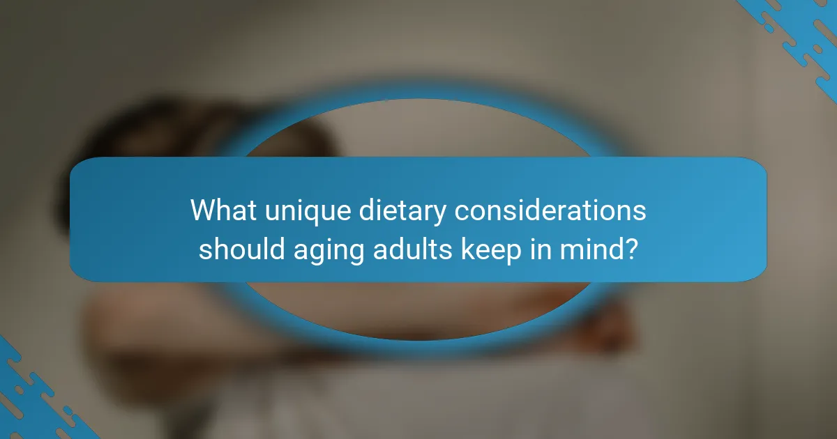 What unique dietary considerations should aging adults keep in mind?