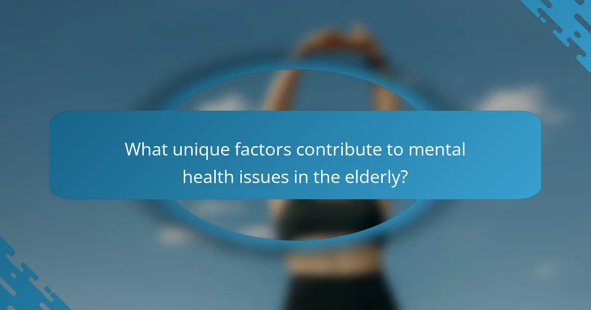 What unique factors contribute to mental health issues in the elderly?