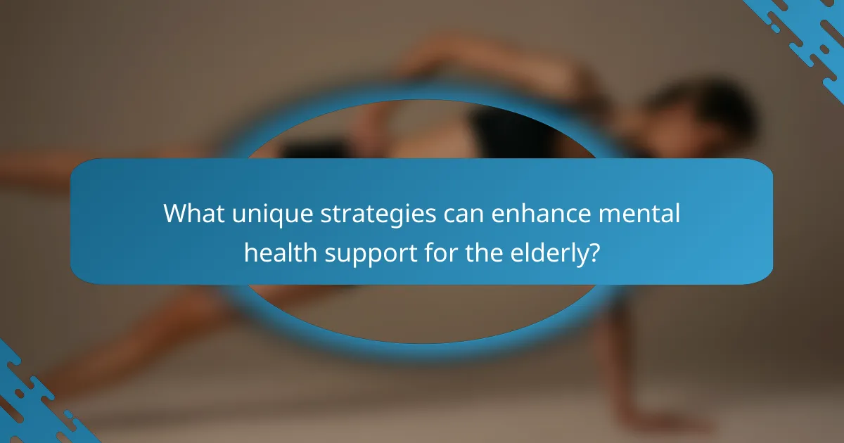 What unique strategies can enhance mental health support for the elderly?