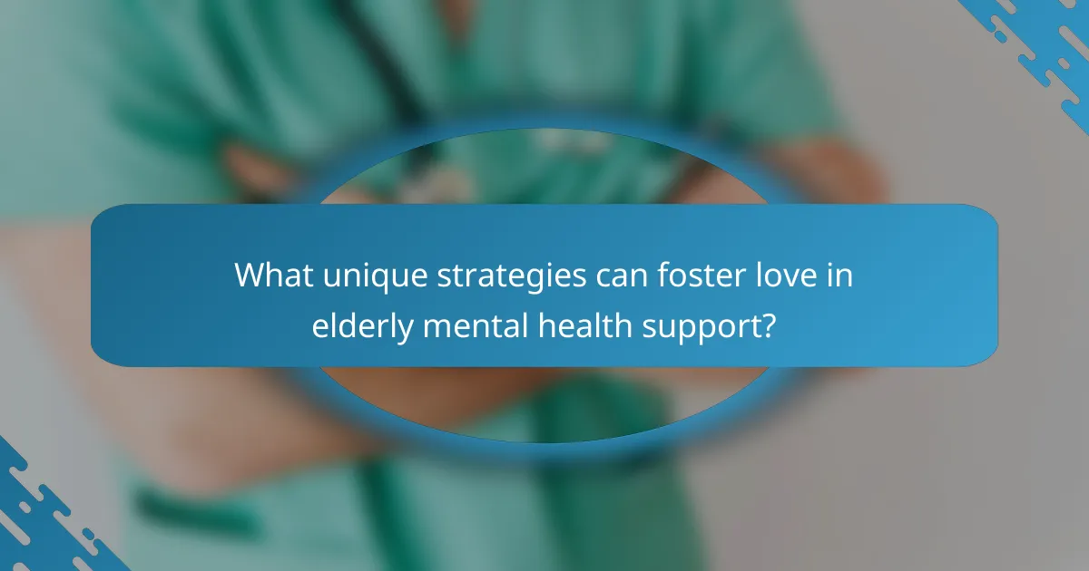 What unique strategies can foster love in elderly mental health support?