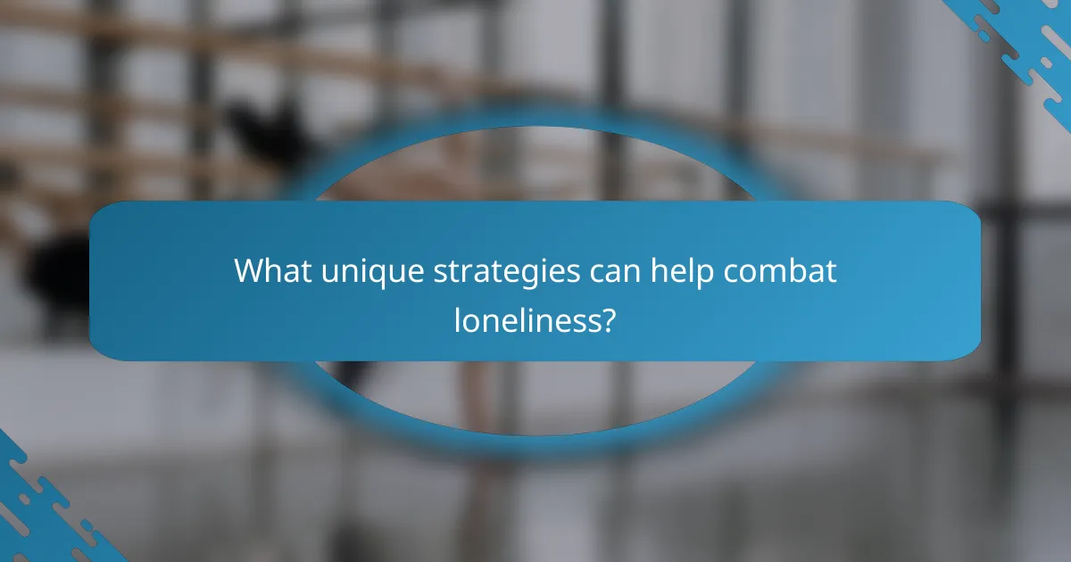 What unique strategies can help combat loneliness?