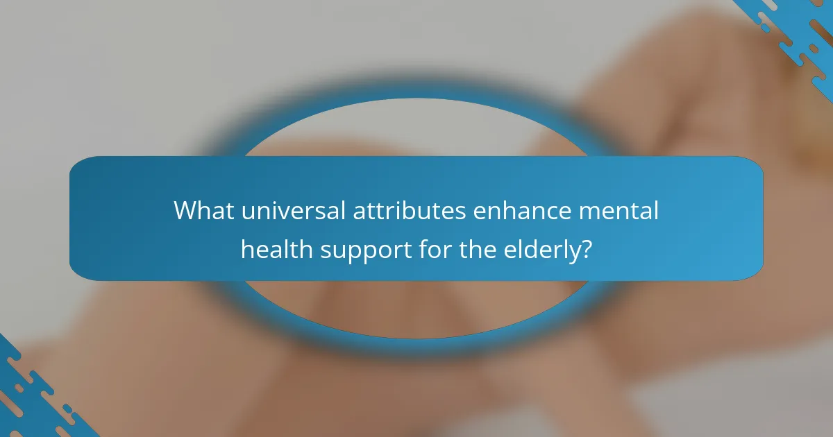 What universal attributes enhance mental health support for the elderly?
